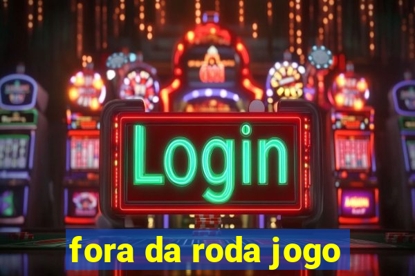 fora da roda jogo