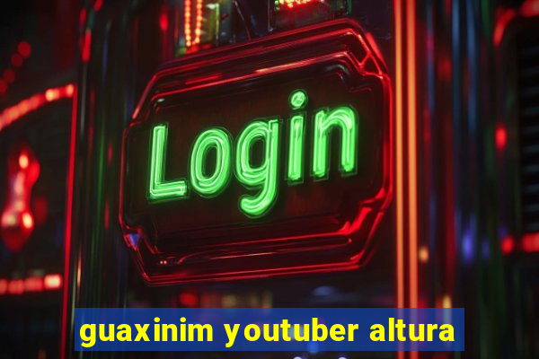 guaxinim youtuber altura