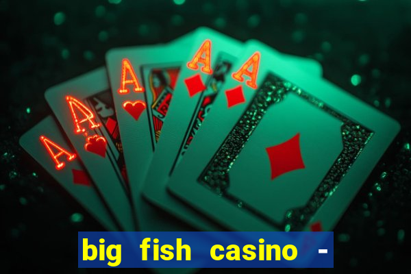 big fish casino - social slots