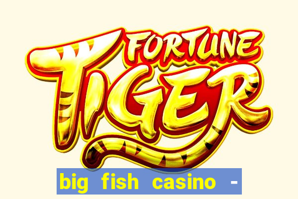 big fish casino - social slots