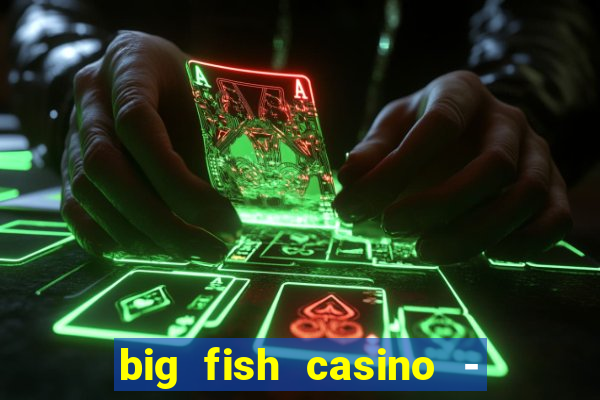 big fish casino - social slots