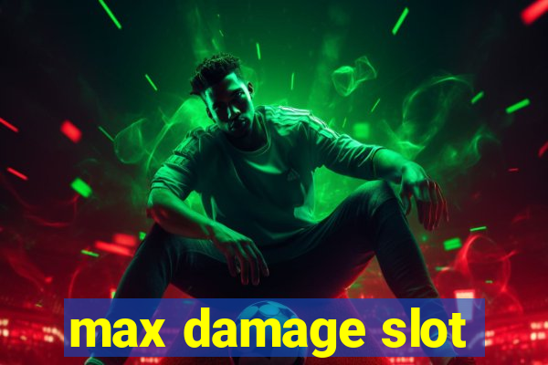 max damage slot