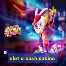 slot o cash casino