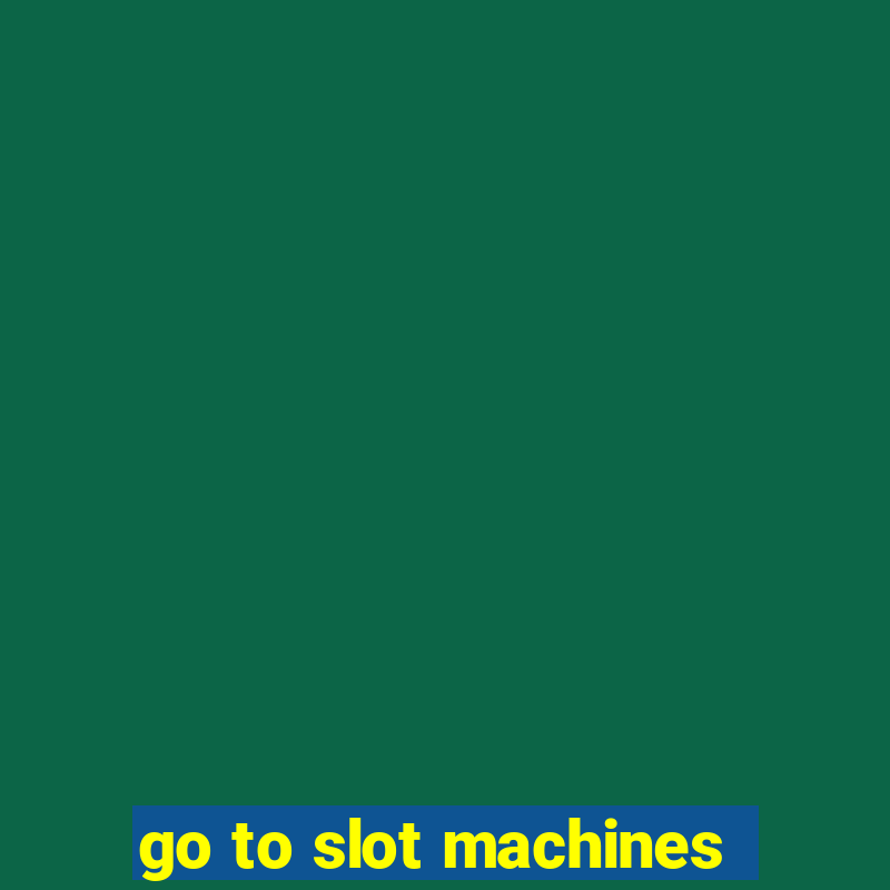 go to slot machines