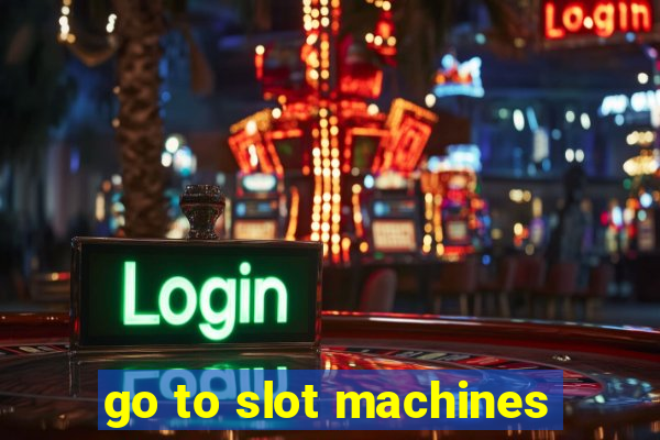 go to slot machines