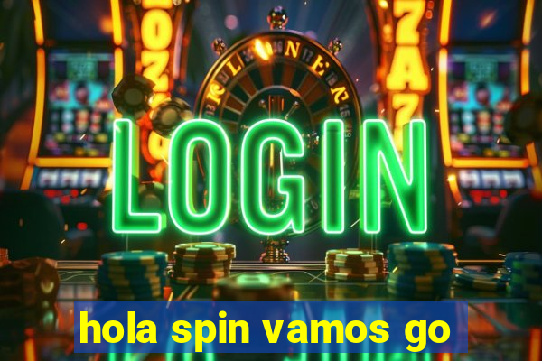 hola spin vamos go