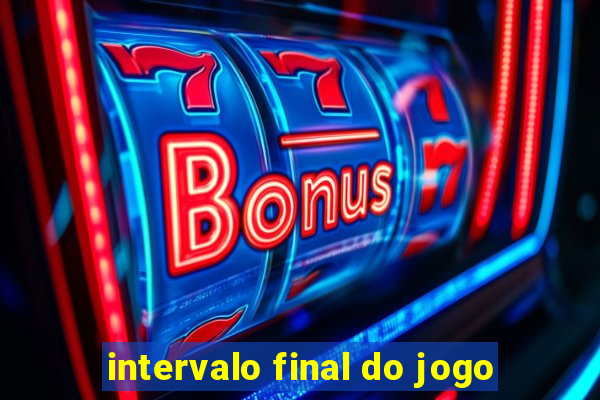 intervalo final do jogo