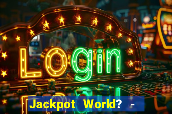 Jackpot World? -  Slots Casino