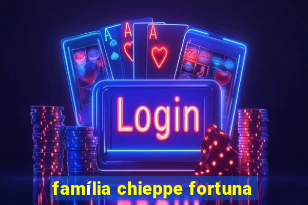 família chieppe fortuna