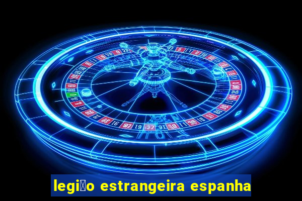 legi茫o estrangeira espanha