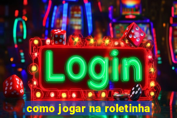 como jogar na roletinha