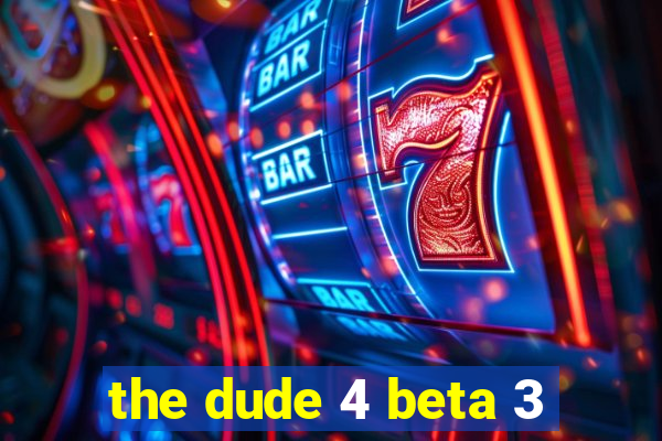 the dude 4 beta 3