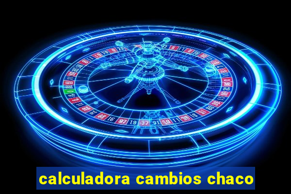 calculadora cambios chaco