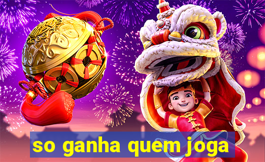 so ganha quem joga