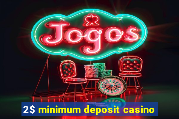 2$ minimum deposit casino