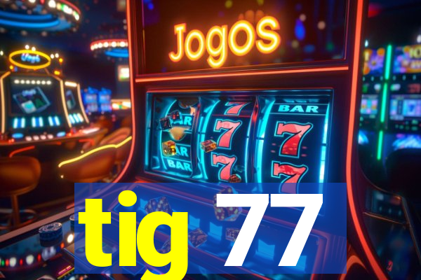 tig 77