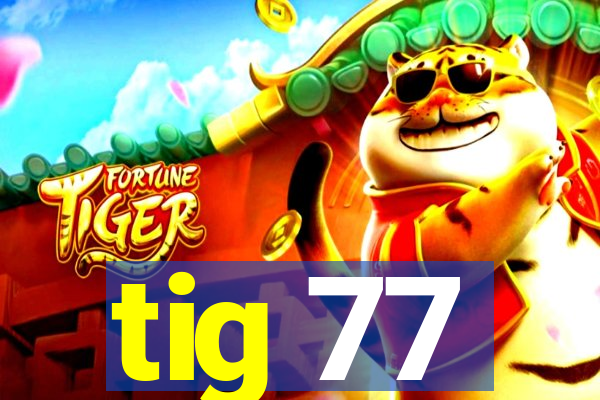 tig 77