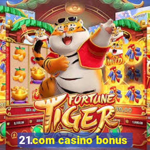 21.com casino bonus