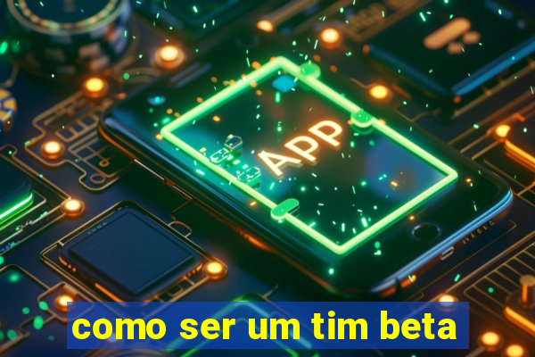 como ser um tim beta