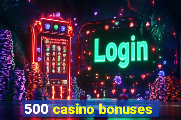 500 casino bonuses