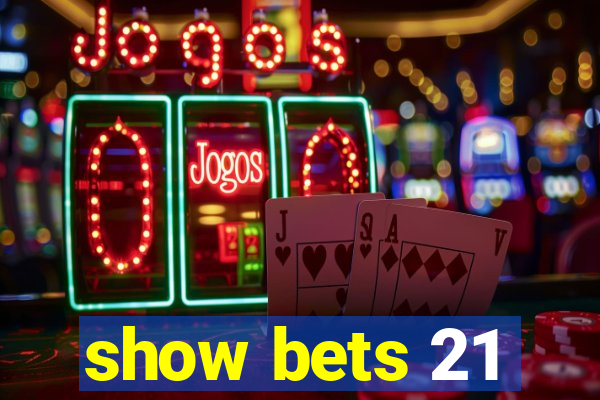 show bets 21