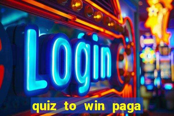 quiz to win paga mesmo quiz paga mesmo