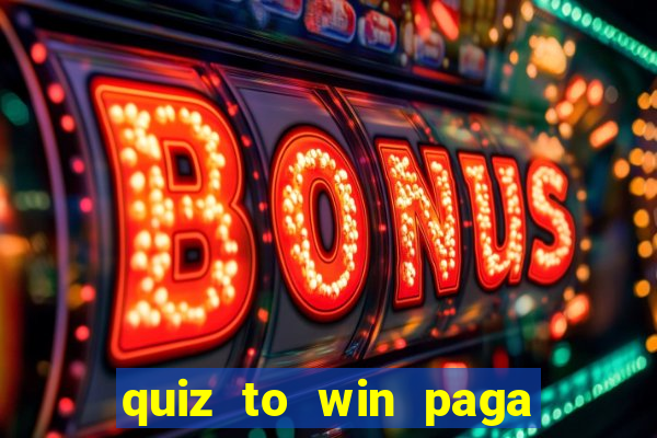 quiz to win paga mesmo quiz paga mesmo