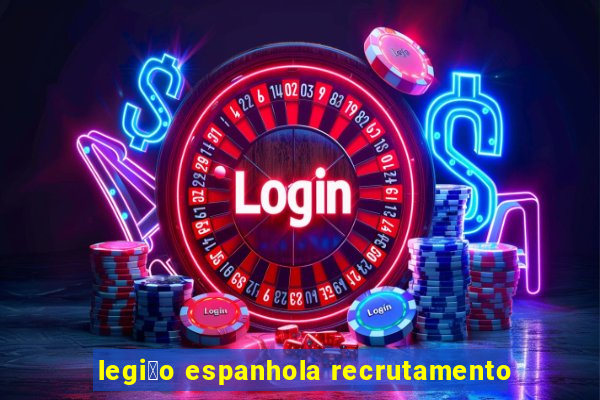 legi茫o espanhola recrutamento