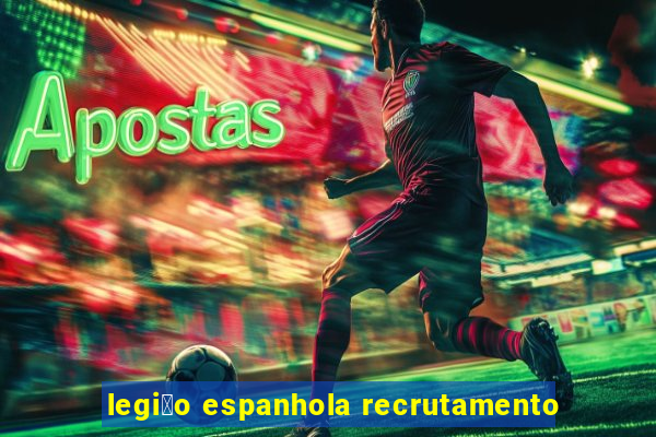 legi茫o espanhola recrutamento