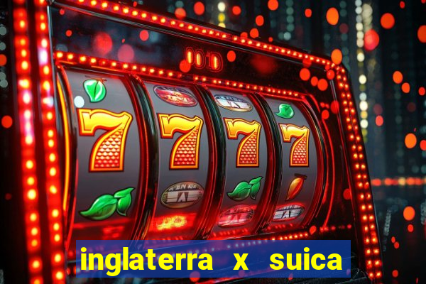 inglaterra x suica ao vivo