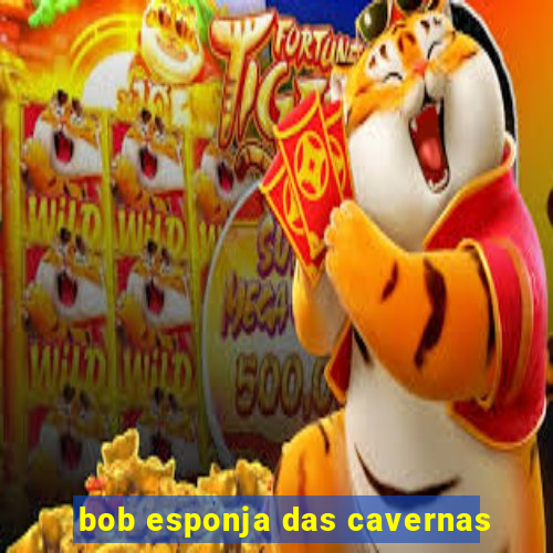 bob esponja das cavernas