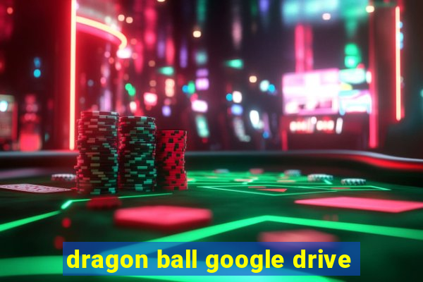 dragon ball google drive