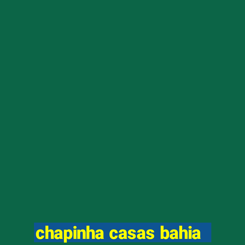 chapinha casas bahia