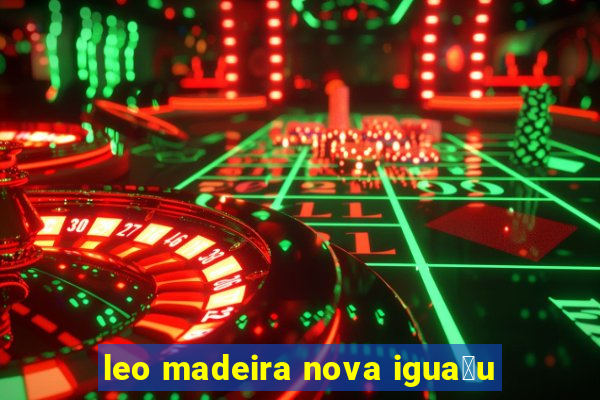 leo madeira nova igua莽u