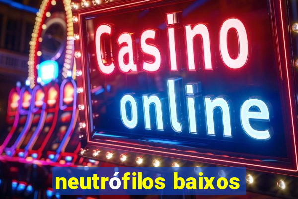 neutrófilos baixos