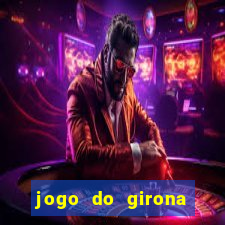 jogo do girona onde assistir