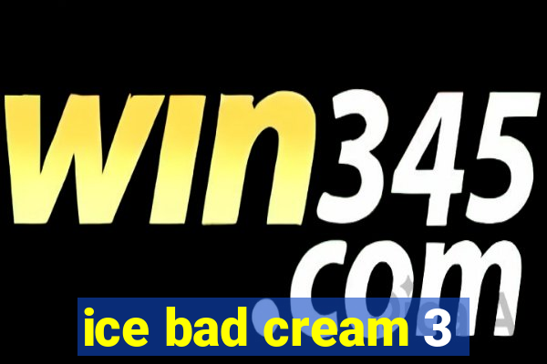 ice bad cream 3