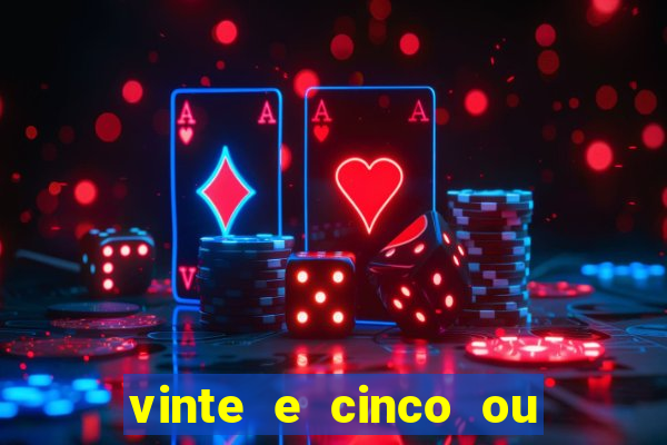 vinte e cinco ou vinte cinco