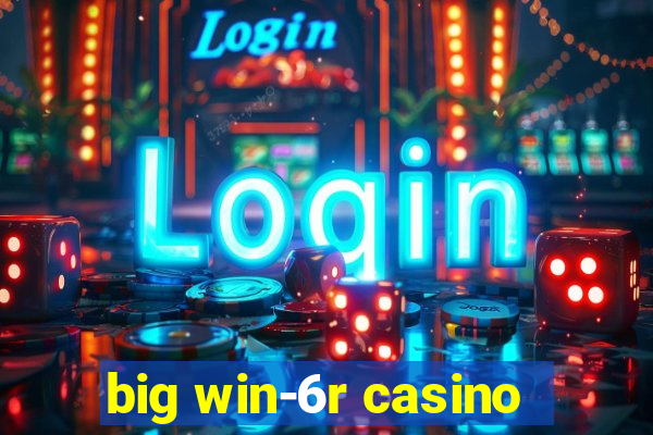 big win-6r casino