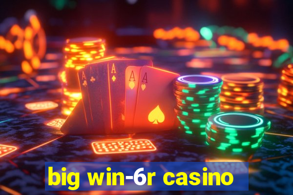 big win-6r casino