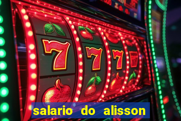 salario do alisson no liverpool