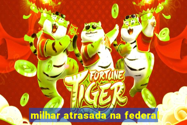 milhar atrasada na federal