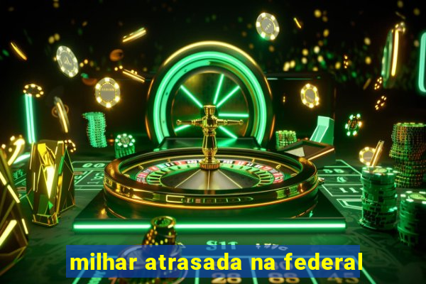 milhar atrasada na federal