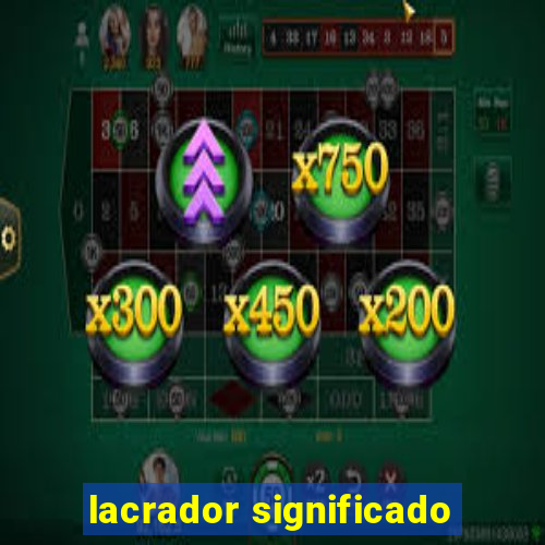 lacrador significado