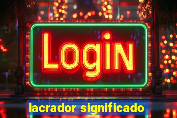 lacrador significado