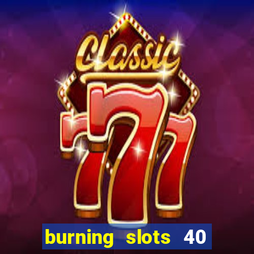 burning slots 40 slot free play