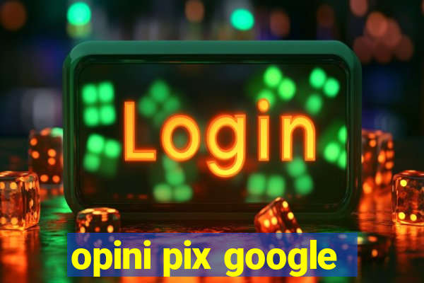 opini pix google