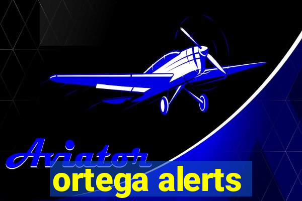 ortega alerts