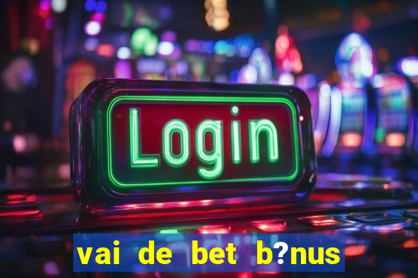 vai de bet b?nus de 20 como sacar