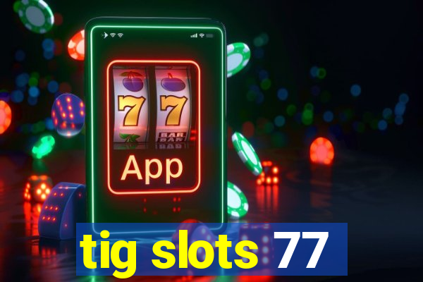 tig slots 77